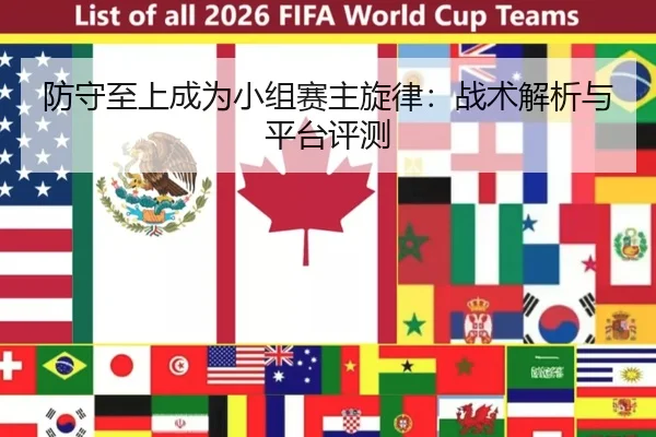 防守至上成为小组赛主旋律：战术解析与平台评测
