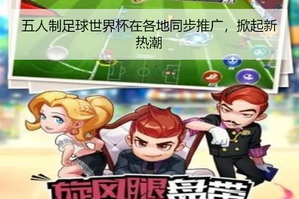 五人制足球世界杯在各地同步推广，掀起新热潮