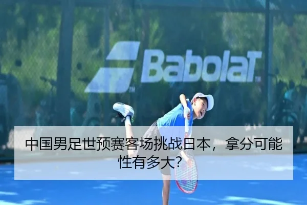 中国男足世预赛客场挑战日本，拿分可能性有多大？